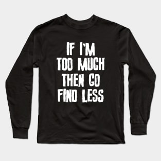 If I'm Too Much Then Go Find Less Slogan Long Sleeve T-Shirt